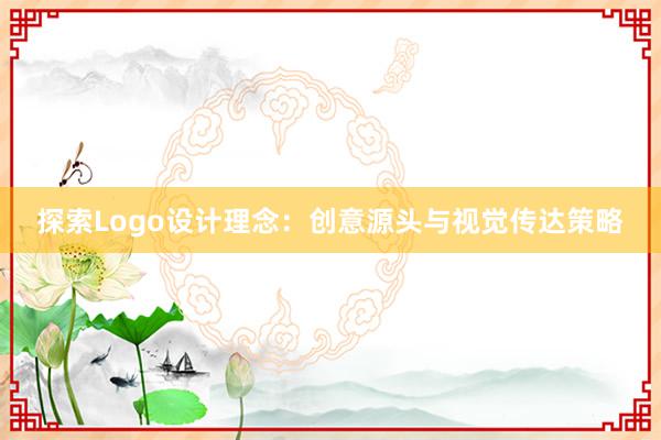 探索Logo设计理念：创意源头与视觉传达策略